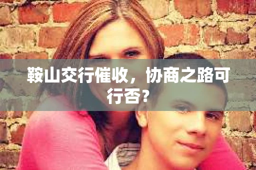 鞍山交行催收，协商之路可行否？