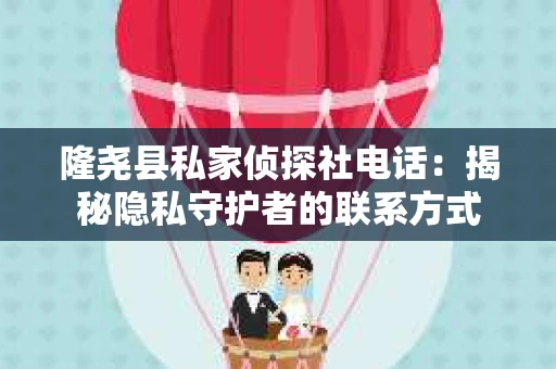 隆尧县私家侦探社电话：揭秘隐私守护者的联系方式