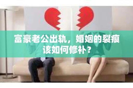 富豪老公出轨，婚姻的裂痕该如何修补？
