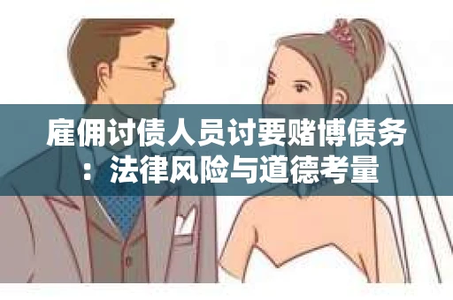 雇佣讨债人员讨要赌博债务：法律风险与道德考量