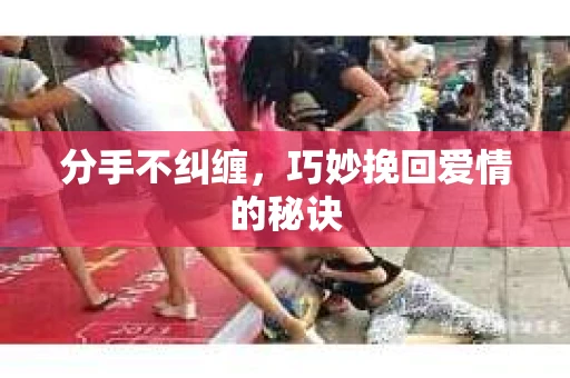分手不纠缠，巧妙挽回爱情的秘诀