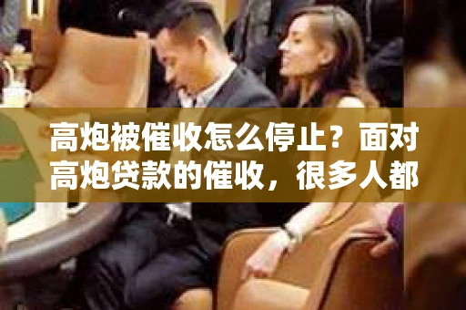 高炮被催收怎么停止？面对高炮贷款的催收，很多人都会感到焦虑和无助。今天，我就来和大家聊聊这个问题，希望能给大家提供一些有用的建议。