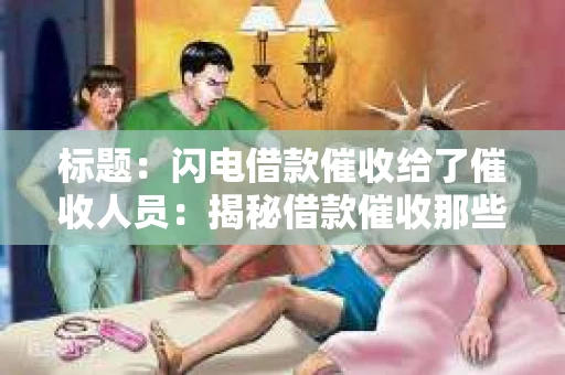 标题：闪电借款催收给了催收人员：揭秘借款催收那些事儿