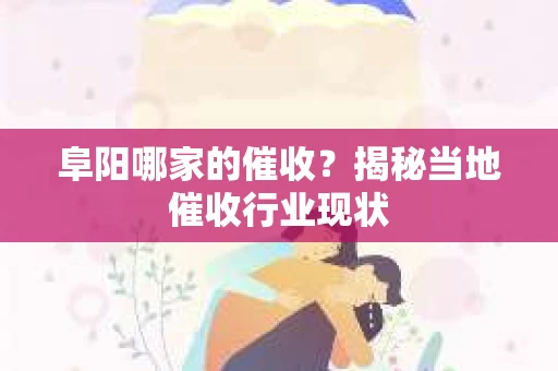 阜阳哪家的催收？揭秘当地催收行业现状