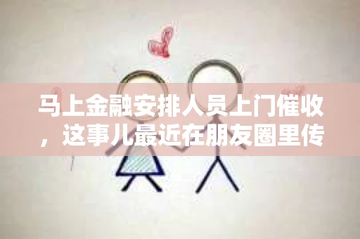 马上金融安排人员上门催收，这事儿最近在朋友圈里传得沸沸扬扬。咱们今天就来聊聊这个话题，看看这背后的故事。