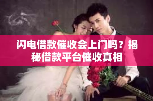 闪电借款催收会上门吗？揭秘借款平台催收真相