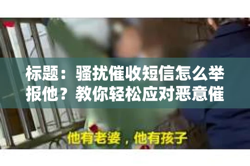 标题：骚扰催收短信怎么举报他？教你轻松应对恶意催收