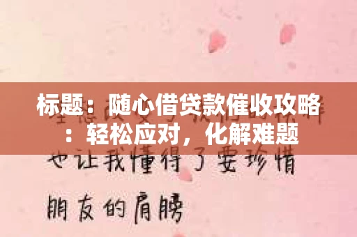 标题：随心借贷款催收攻略：轻松应对，化解难题