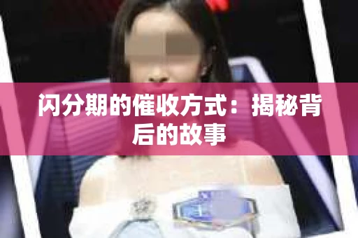 闪分期的催收方式：揭秘背后的故事