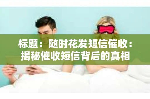 标题：随时花发短信催收：揭秘催收短信背后的真相
