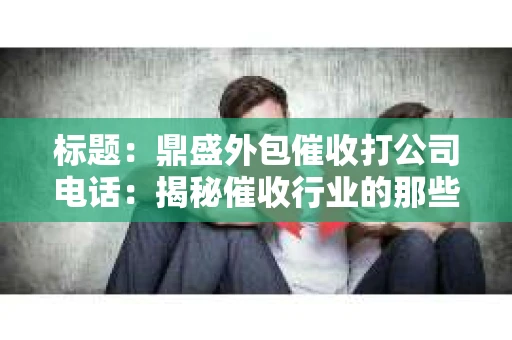标题：鼎盛外包催收打公司电话：揭秘催收行业的那些事儿