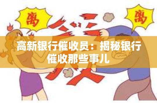 高新银行催收员：揭秘银行催收那些事儿
