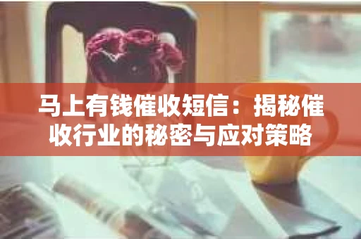 马上有钱催收短信：揭秘催收行业的秘密与应对策略