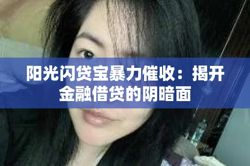 阳光闪贷宝暴力催收：揭开金融借贷的阴暗面