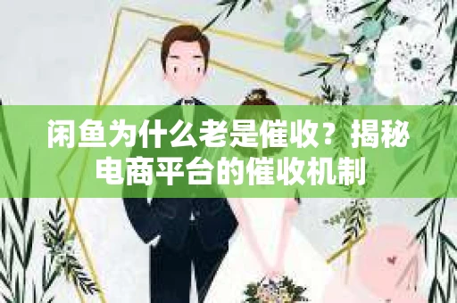 闲鱼为什么老是催收？揭秘电商平台的催收机制