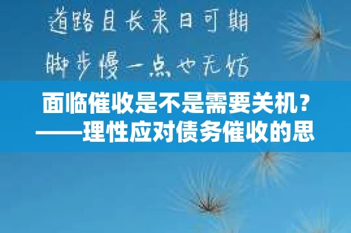 面临催收是不是需要关机？——理性应对债务催收的思考