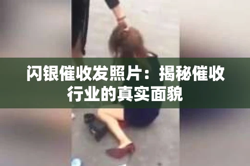 闪银催收发照片：揭秘催收行业的真实面貌