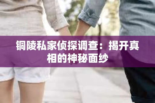 铜陵私家侦探调查：揭开真相的神秘面纱