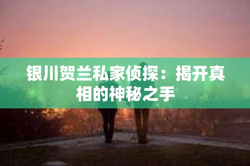 银川贺兰私家侦探：揭开真相的神秘之手