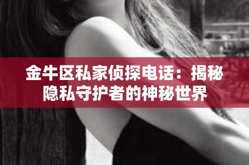 金牛区私家侦探电话：揭秘隐私守护者的神秘世界