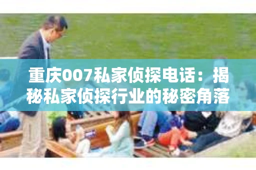 重庆007私家侦探电话：揭秘私家侦探行业的秘密角落