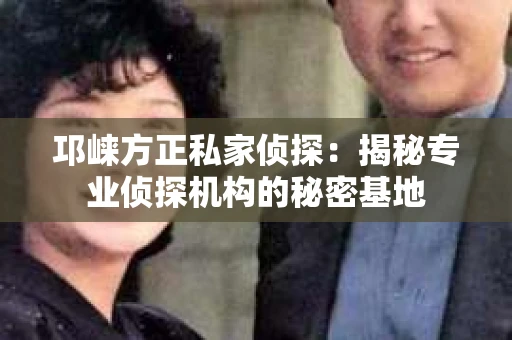 邛崃方正私家侦探：揭秘专业侦探机构的秘密基地