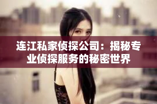 连江私家侦探公司：揭秘专业侦探服务的秘密世界