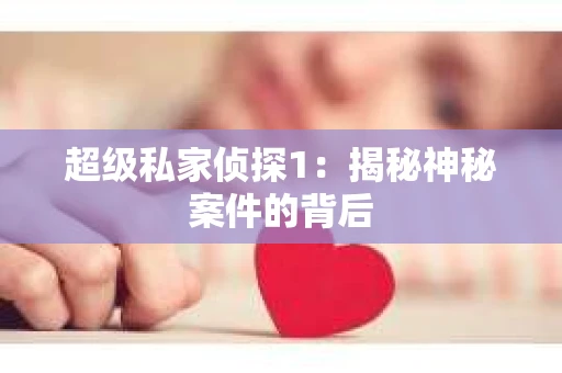 超级私家侦探1：揭秘神秘案件的背后