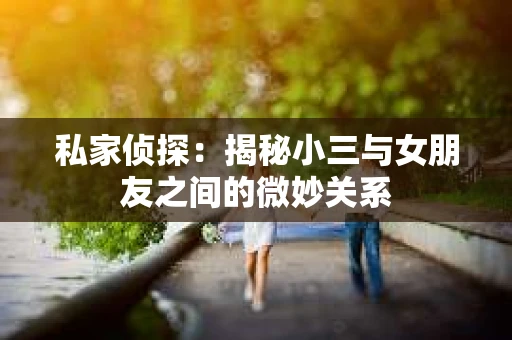 私家侦探：揭秘小三与女朋友之间的微妙关系