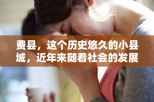 费县，这个历史悠久的小县城，近年来随着社会的发展，人们的生活节奏加快，对于私家侦探的需求也逐渐增多。那么，费县有私家侦探吗？这个问题，让我带你一探究竟。