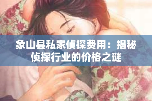 象山县私家侦探费用：揭秘侦探行业的价格之谜