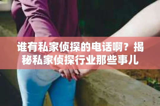 谁有私家侦探的电话啊？揭秘私家侦探行业那些事儿