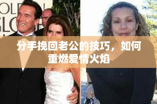 分手挽回老公的技巧，如何重燃爱情火焰