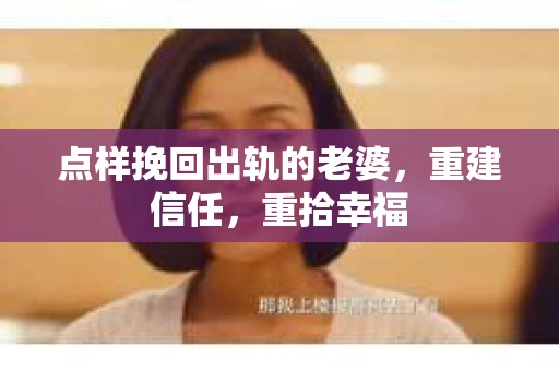 点样挽回出轨的老婆，重建信任，重拾幸福
