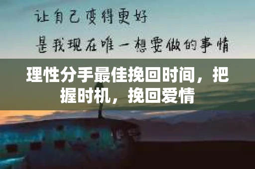 理性分手最佳挽回时间，把握时机，挽回爱情