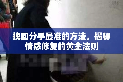 挽回分手最准的方法，揭秘情感修复的黄金法则