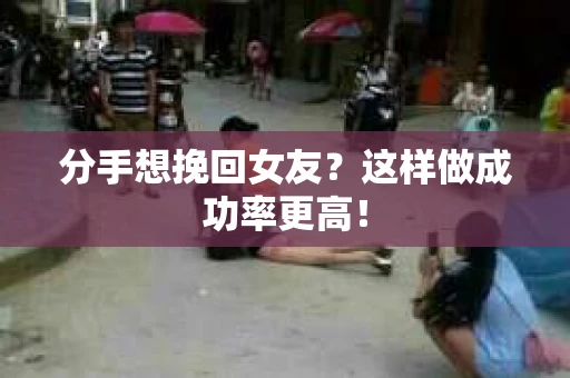 分手想挽回女友？这样做成功率更高！