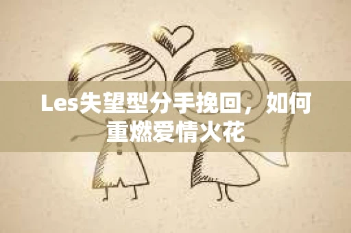Les失望型分手挽回，如何重燃爱情火花