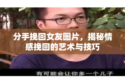 分手挽回女友图片，揭秘情感挽回的艺术与技巧