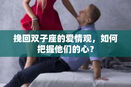 挽回双子座的爱情观，如何把握他们的心？