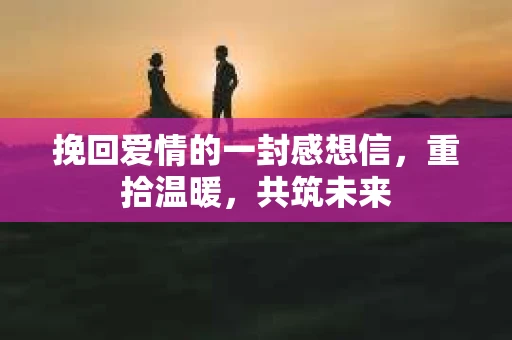 挽回爱情的一封感想信，重拾温暖，共筑未来