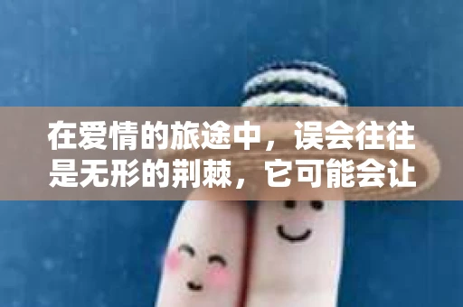 在爱情的旅途中，误会往往是无形的荆棘，它可能会让原本美好的关系变得紧张，甚至导致分手。那么，当因为误会而分手时，我们该如何挽回这段感情呢？本文将为你提供一些建议，帮助你化解误会，重拾爱情