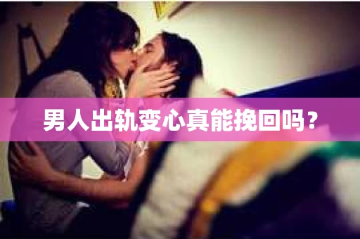 男人出轨变心真能挽回吗？