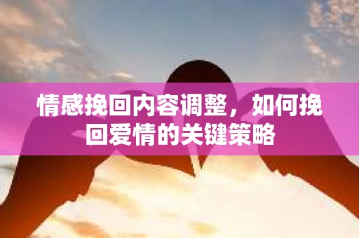 情感挽回内容调整，如何挽回爱情的关键策略