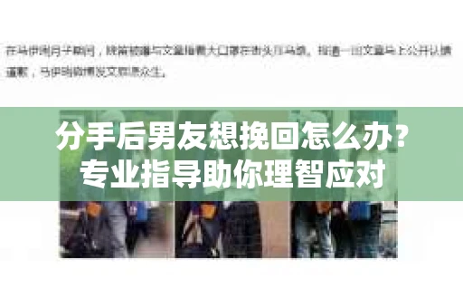分手后男友想挽回怎么办？专业指导助你理智应对