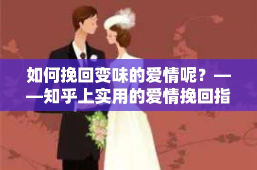 如何挽回变味的爱情呢？——知乎上实用的爱情挽回指南