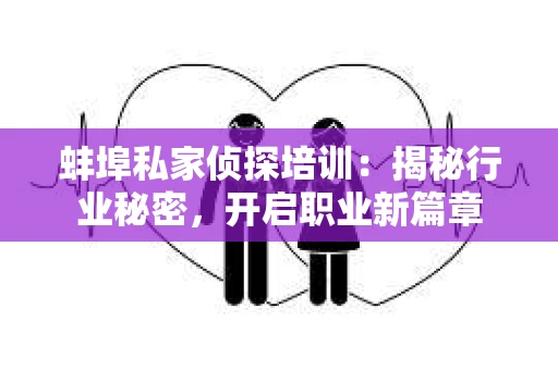 蚌埠私家侦探培训：揭秘行业秘密，开启职业新篇章