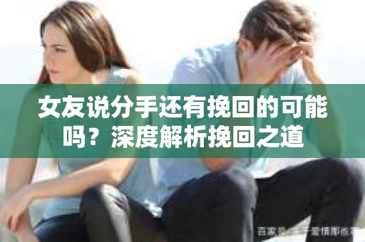 女友说分手还有挽回的可能吗？深度解析挽回之道