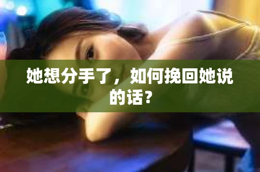 她想分手了，如何挽回她说的话？