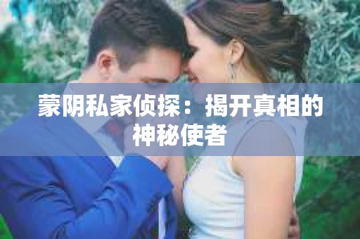 蒙阴私家侦探：揭开真相的神秘使者